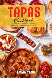 Tapas Cookbook: 55 Easy Recipes For Cooking Traditional Spanish Food At Home