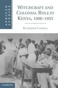 Witchcraft and Colonial Rule in Kenya, 1900-1955 (Repost)