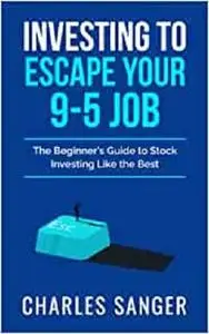 Investing to Escape Your Nine-to-Five Job: The Beginner's Guide to Stock Investing Like the Best