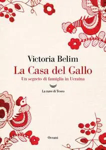 Victoria Belim - La Casa del Gallo. Un segreto di famiglia in Ucraina