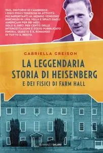 Gabriella Greison - La leggendaria storia di Heisenberg e dei fisici di Farm Hall