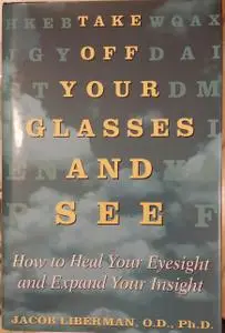 Take Off Your Glasses And See: How to Heal Your Eyesight and Expand Your Insight