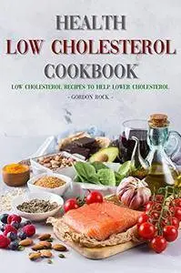 Health Low Cholesterol Cookbook: Low Cholesterol Recipes to Help Lower Cholesterol