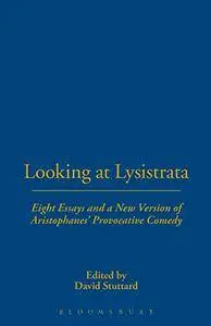 Looking at Lysistrata: Eight Essays and a New Version of Aristophanes' Provocative Comedy