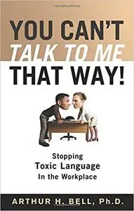 You Can't Talk to Me That Way!: Stopping Toxic Language in the Workplace