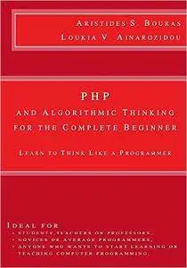 PHP and Algorithmic Thinking for the Complete Beginner: Learn to Think Like a Programmer