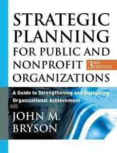 Strategic Planning for Public and Nonprofit Organizations: A Guide to Strengthening and Sustaining Organizational Achievement,