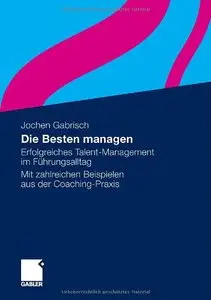 Die Besten managen: Erfolgreiches Talent-Management im Führungsalltag. Mit zahlreichen Beispielen aus der Coaching-Praxis