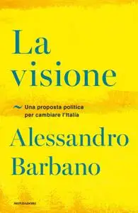 Alessandro Barbano - La visione. Una proposta politica per cambiare l'Italia