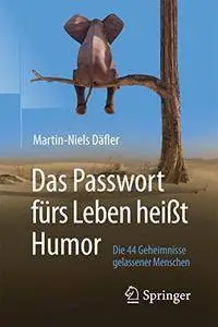 Das Passwort fürs Leben heißt Humor: Die 44 Geheimnisse gelassener Menschen