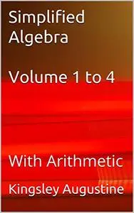 Simplified Algebra Volume 1 to 4: With Arithmetic