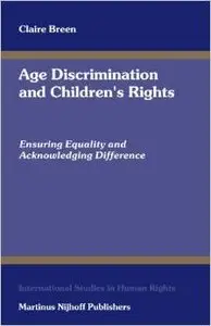 Age Discrimination And Children's Rights: Ensuring Equality And Acknowledging Difference by Claire Breen