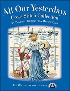 All Our Yesterdays Cross Stitch Collection: 33 Charming Designs from Bygone Days