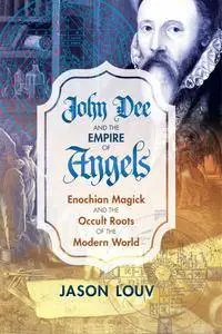 John Dee and the Empire of Angels: Enochian Magick and the Occult Roots of the Modern World