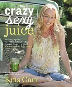 Crazy Sexy Juice: 100+ Simple Juice, Smoothie & Nut Milk Recipes to Supercharge Your Health (Repost)