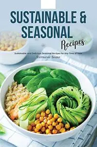 Sustainable & Seasonal Recipes: Sustainable and Delicious Seasonal Recipes for Any Time of Year