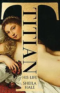 «Titian: His Life and the Golden Age of Venice» by Sheila Hale