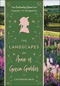 The Landscapes of Anne of Green Gables: The Enchanting Island that Inspired L. M. Montgomery