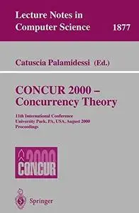 CONCUR 2000 — Concurrency Theory: 11th International Conference University Park, PA, USA, August 22–25, 2000 Proceedings