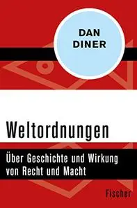 Weltordnungen: Über Geschichte und Wirkung von Recht und Macht