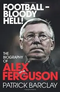 Football - Bloody Hell! The Biography of Alex Ferguson