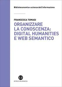 Organizzare la conoscenza: Digital Humanities e Web semantico. Un percorso tra archivi, biblioteche e musei - Francesca Tomasi