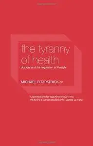 The Tyranny of Health: Doctors and the Regulation of Lifestyle