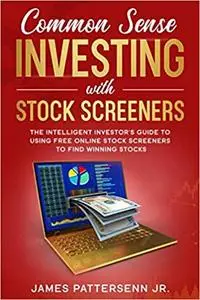 Common Sense Investing With Stock Screeners: The Intelligent Investor's Guide to Using Free Online Stock Screeners to Fi