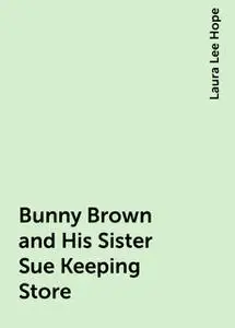 «Bunny Brown and His Sister Sue Keeping Store» by Laura Lee Hope