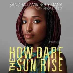 «How Dare the Sun Rise» by Sandra Uwiringiyimana,Abigail Pesta