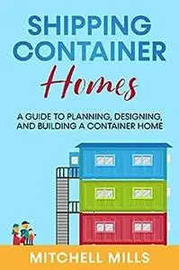 Shipping Container Homes: A Guide to Planning, Designing, and Building a Container Home