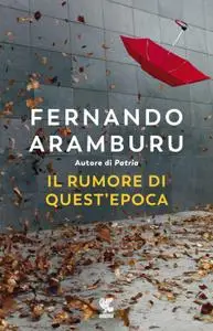 Fernando Aramburu - Il rumore di quest'epoca