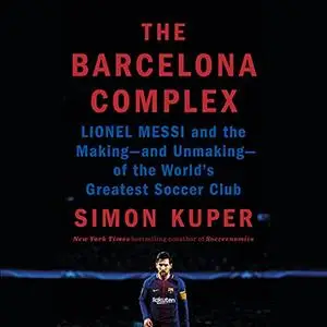 The Barcelona Complex: Lionel Messi and the Making - and Unmaking - of the World's Greatest Soccer Club [Audiobook]