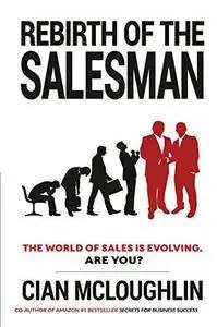 Rebirth of the Salesman: The World of Sales is Evolving. Are you?
