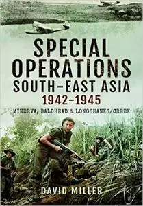 Special Forces Operations in South-East Asia 1941 - 1945: Minerva, Baldhead and Longshanks/Creek