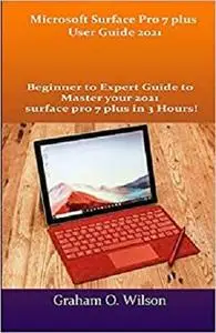 Microsoft Surface Pro 7 plus User Guide 2021: Beginner to Expert Guide to Master your 2021 surface pro 7 plus in 3 Hours!
