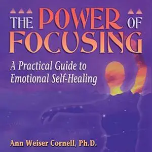 The Power of Focusing: A Practical Guide to Emotional Self-Healing [Audiobook]
