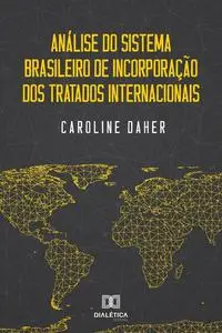 «Análise do Sistema Brasileiro de Incorporação dos Tratados Internacionais» by Caroline Daher