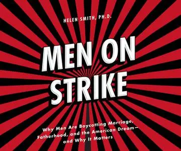 «Men on Strike - Why Men Are Boycotting Marriage, Fatherhood, and the American Dream - and Why It Matters» by Helen Smit