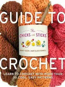 The Chicks with Sticks Guide to Crochet: Learn to Crochet with more than 30 Cool, Easy Patterns [repost]