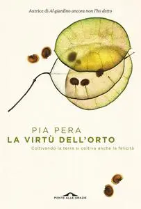 Pia Pera - La virtù dell'orto. Coltivando la terra si coltiva anche la felicità