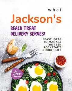 What Jackson's Beach Treat Delivery Serves!: Feast Ideas to Manage the Teen Rockstar's Double Life