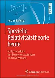 Spezielle Relativitätstheorie heute: Schlüssig erklärt mit Beispielen, Aufgaben und Diskussionen