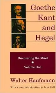 Goethe, Kant, and Hegel: Discovering the Mind. Volume one.