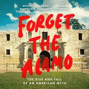 Forget the Alamo: The Rise and Fall of an American Myth [Audiobook]