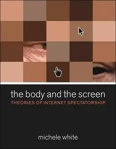 The Body and the Screen: Theories of Internet Spectatorship 