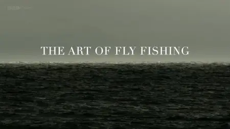 BBC - The Art of Fly Fishing (2014)