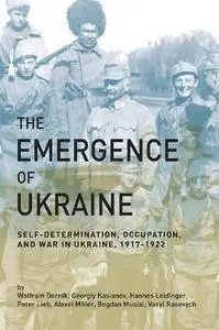 The Emergence of Ukraine: Self-Determination, Occupation, and War in Ukraine, 1917–1922 (Repost)