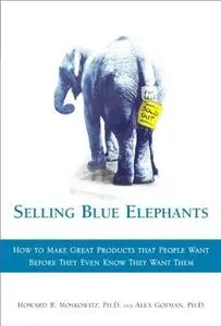 Selling Blue Elephants: How to Make Great Products That People Want Before They Even Know They Want Them