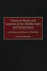 Classical Myths and Legends in the Middle Ages and Renaissance: A Dictionary of Allegorical Meanings